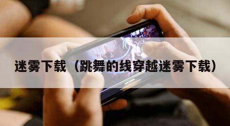 迷雾下载（跳舞的线穿越迷雾下载）