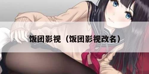 饭团影视（饭团影视改名）
