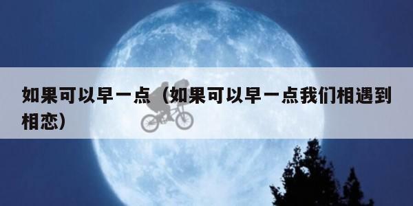 如果可以早一点（如果可以早一点我们相遇到相恋）