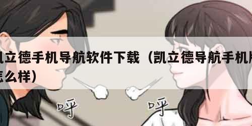 凯立德手机导航软件下载（凯立德导航手机版怎么样）