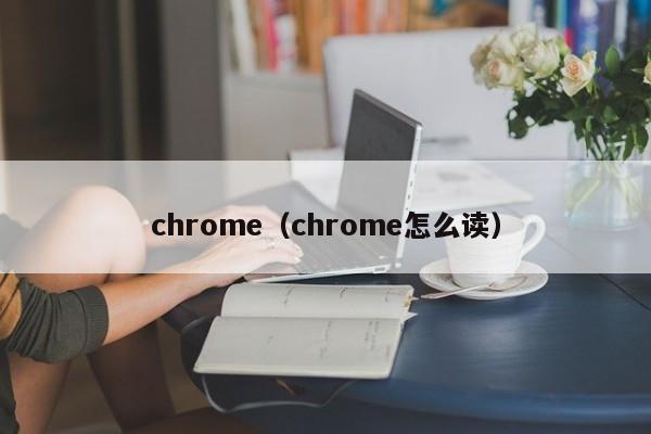 chrome（chrome怎么读）
