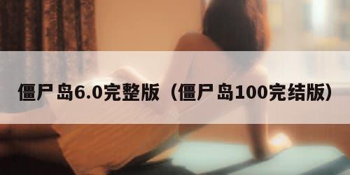 僵尸岛6.0完整版（僵尸岛100完结版）