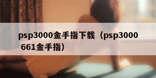psp3000金手指下载（psp3000 661金手指）