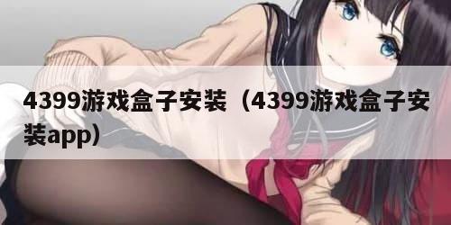 4399游戏盒子安装（4399游戏盒子安装app）