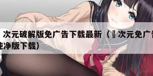 囧次元破解版免广告下载最新（囧次元免广告纯净版下载）