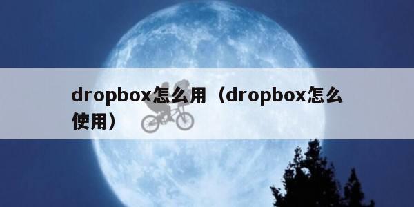 dropbox怎么用（dropbox怎么使用）