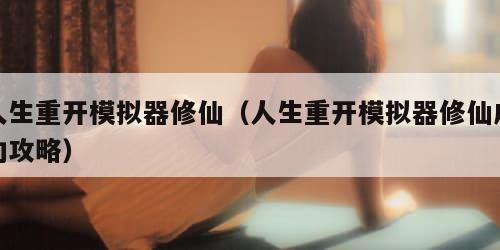 人生重开模拟器修仙（人生重开模拟器修仙成功攻略）