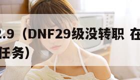 dnf2.9（DNF29级没转职 在哪接转职任务）