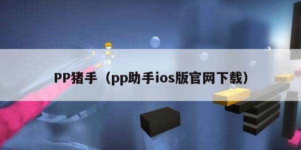 PP猪手（pp助手ios版官网下载）