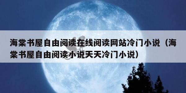 海棠书屋自由阅读在线阅读网站冷门小说（海棠书屋自由阅读小说天天冷门小说）