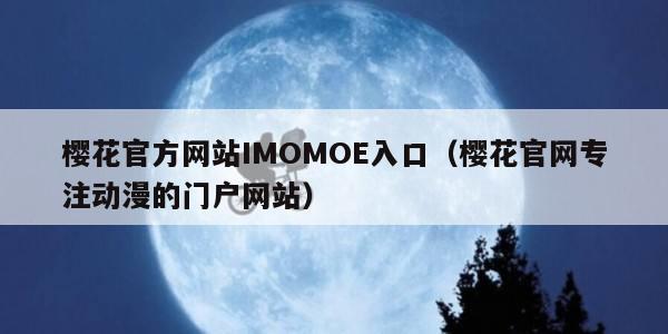 樱花官方网站IMOMOE入口（樱花官网专注动漫的门户网站）
