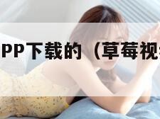 草莓视频APP下载的（草莓视频下载app中的视频）