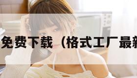 格式工厂免费下载（格式工厂最新官方版）