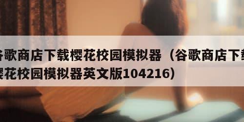 谷歌商店下载樱花校园模拟器（谷歌商店下载樱花校园模拟器英文版104216）