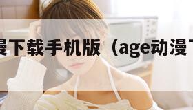 AGE动漫下载手机版（age动漫下载网官网）