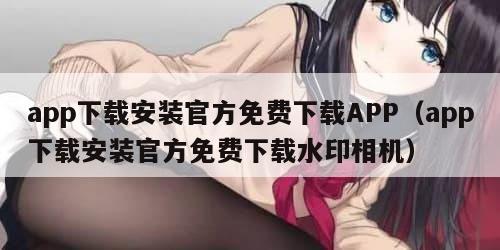 app下载安装官方免费下载APP（app下载安装官方免费下载水印相机）