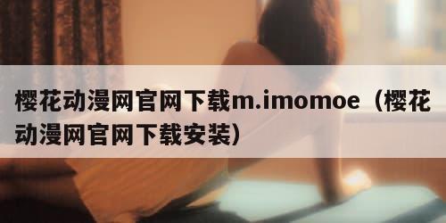樱花动漫网官网下载m.imomoe（樱花动漫网官网下载安装）