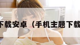 手机主题下载安卓（手机主题下载安卓软件）