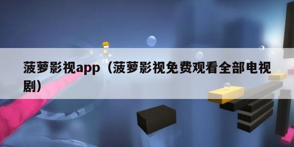 菠萝影视app（菠萝影视免费观看全部电视剧）