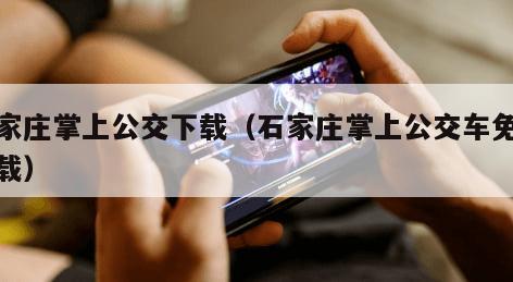 石家庄掌上公交下载（石家庄掌上公交车免费下载）