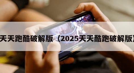 天天跑酷破解版（2025天天酷跑破解版）