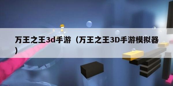 万王之王3d手游（万王之王3D手游模拟器）