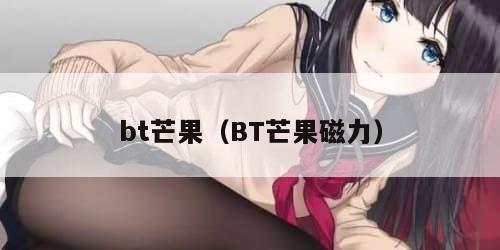 bt芒果（BT芒果磁力）