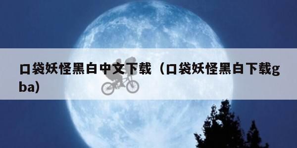 口袋妖怪黑白中文下载（口袋妖怪黑白下载gba）