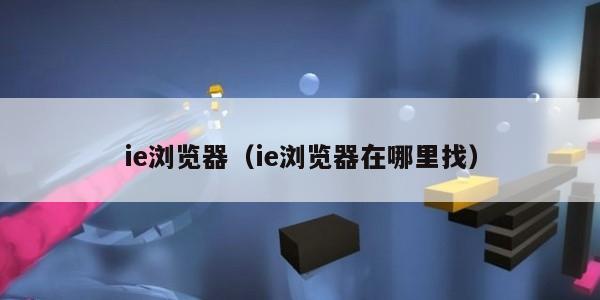 ie浏览器（ie浏览器在哪里找）