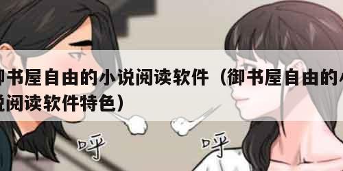 御书屋自由的小说阅读软件（御书屋自由的小说阅读软件特色）