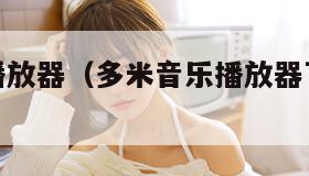 多米音乐播放器（多米音乐播放器下载手机版本下载）