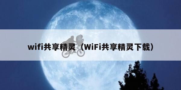 wifi共享精灵（WiFi共享精灵下载）