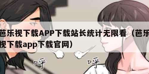 芭乐视下载APP下载站长统计无限看（芭乐视下载app下载官网）