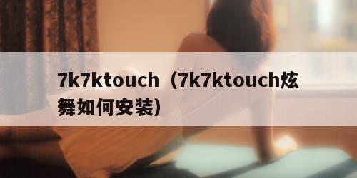 7k7ktouch（7k7ktouch炫舞如何安装）