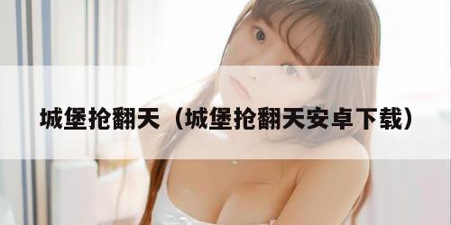 城堡抢翻天（城堡抢翻天安卓下载）