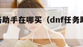 dnf任务助手在哪买（dnf任务助手值得买吗）