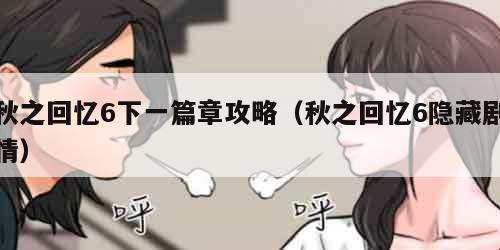 秋之回忆6下一篇章攻略（秋之回忆6隐藏剧情）