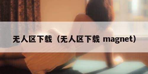 无人区下载（无人区下载 magnet）