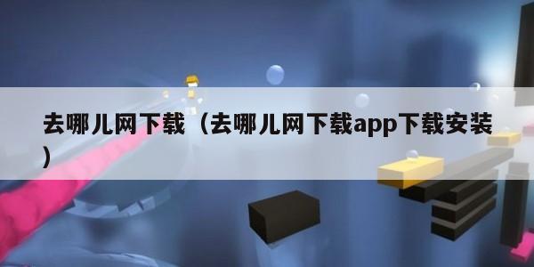 去哪儿网下载（去哪儿网下载app下载安装）