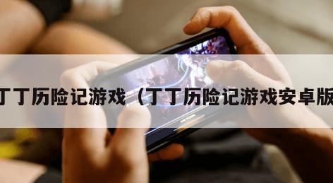 丁丁历险记游戏（丁丁历险记游戏安卓版）
