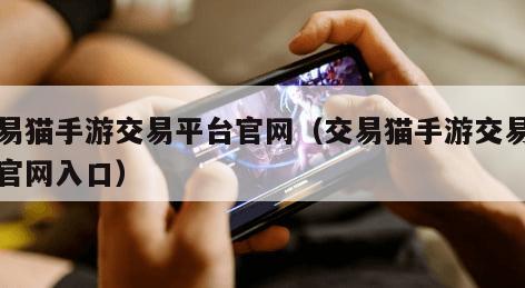 交易猫手游交易平台官网（交易猫手游交易平台官网入口）