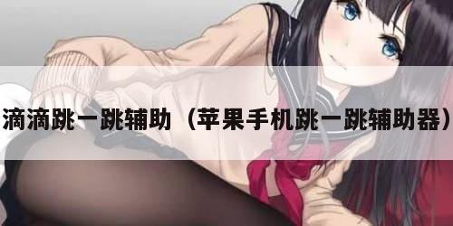 滴滴跳一跳辅助（苹果手机跳一跳辅助器）