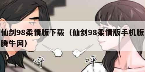 仙剑98柔情版下载（仙剑98柔情版手机版腾牛网）