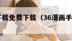 36漫画下载免费下载（36漫画手机版下载）