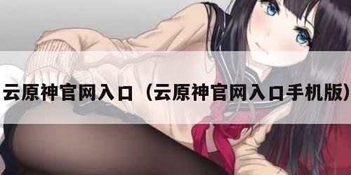 云原神官网入口（云原神官网入口手机版）