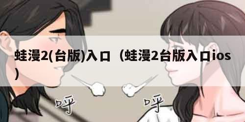 蛙漫2(台版)入口（蛙漫2台版入口ios）