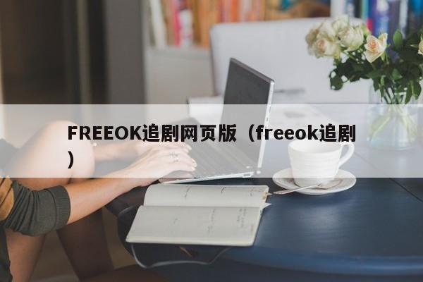 FREEOK追剧网页版（freeok追剧）
