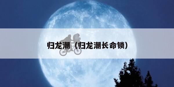 归龙潮（归龙潮长命锁）