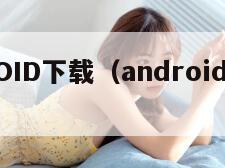 ANDROID下载（android下载软件app）