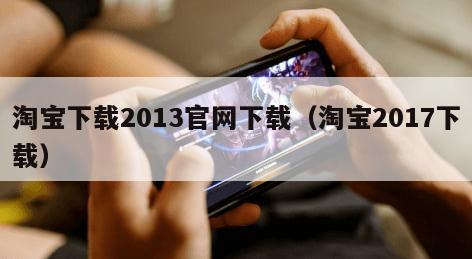 淘宝下载2013官网下载（淘宝2017下载）